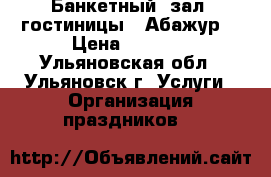 Банкетный  зал  гостиницы “ Абажур“ › Цена ­ 1 000 - Ульяновская обл., Ульяновск г. Услуги » Организация праздников   